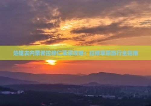 楚雄去内蒙希拉穆仁草原门票