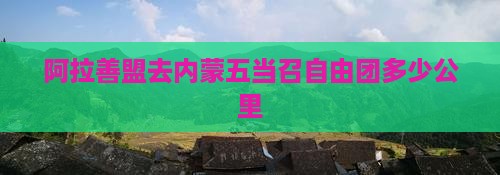 阿拉善盟去内蒙五当召自由团