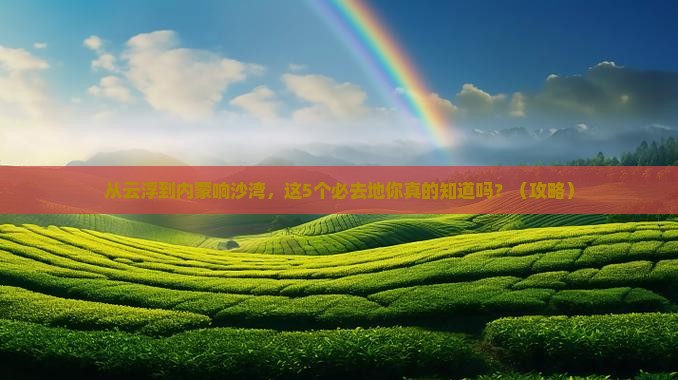云浮去内蒙响沙湾必去地