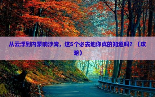 云浮去内蒙响沙湾必去地