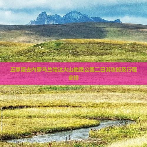 五家渠去内蒙乌兰哈达火山地质公园二日游