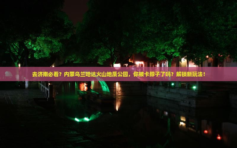 济南去内蒙乌兰哈达火山地质公园景点