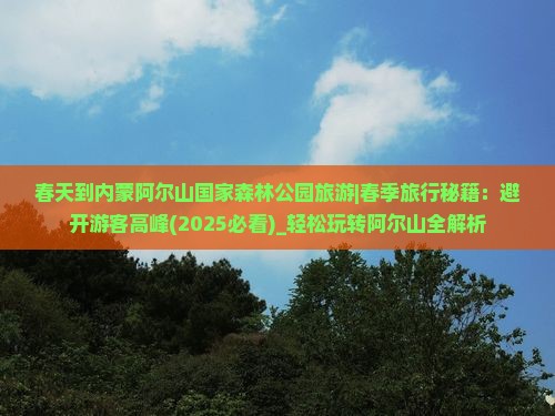 春天到内蒙阿尔山国家森林公园旅游