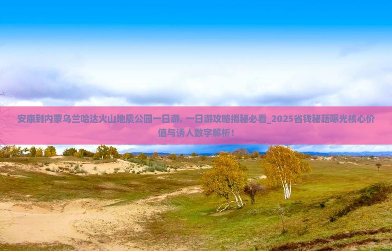 安康到内蒙乌兰哈达火山地质公园一日游