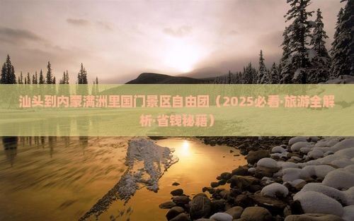 汕头到内蒙满洲里国门景区自由团 汕头到内蒙满洲里国门景区自由团
