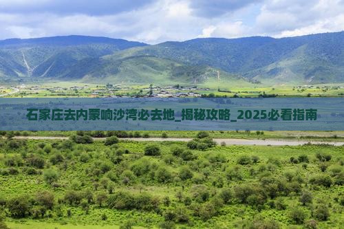 石家庄去内蒙响沙湾必去地