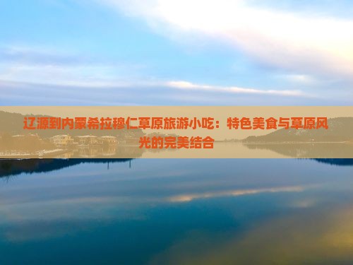 辽源到内蒙希拉穆仁草原旅游小吃