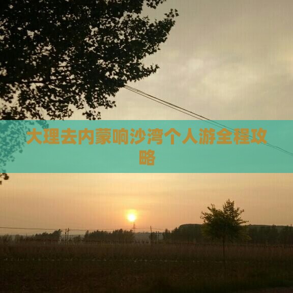 大理去内蒙响沙湾个人游