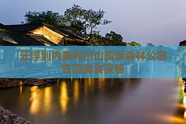 云浮到内蒙阿尔山国家森林公园旅游小吃