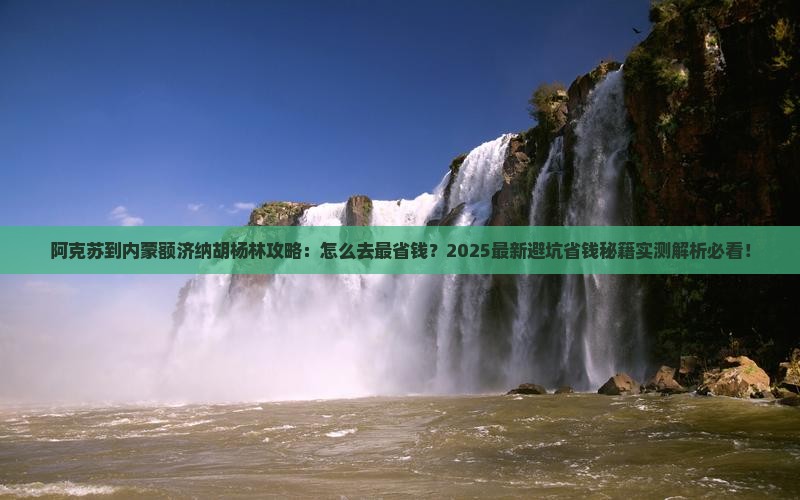 阿克苏到内蒙额济纳胡杨林攻略