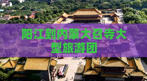 阳江到内蒙大召寺大型旅游团