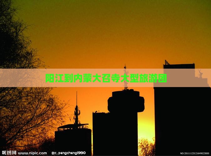 阳江到内蒙大召寺大型旅游团
