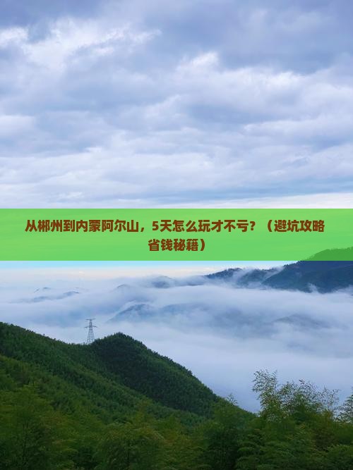 郴州去内蒙阿尔山国家森林公园自由行