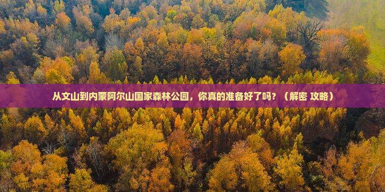 文山到内蒙阿尔山国家森林公园旅游 文山到内蒙阿尔山国家森林公园旅游