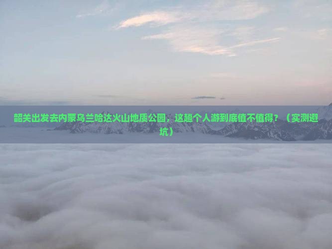 韶关去内蒙乌兰哈达火山地质公园个人游