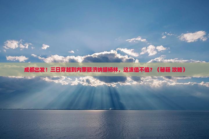 成都去内蒙额济纳胡杨林三日游