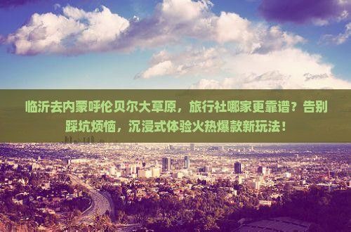 临沂去内蒙呼伦贝尔大草原旅行社