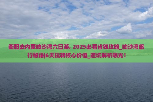 衡阳去内蒙响沙湾六日游