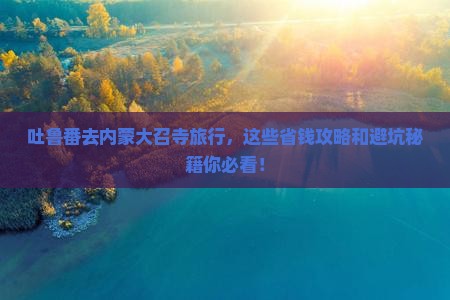 吐鲁番去内蒙大召寺哪里玩