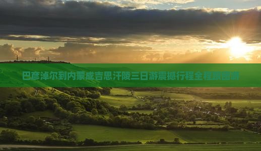 巴彦淖尔到内蒙成吉思汗陵三日游