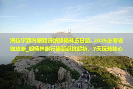 海拉尔到内蒙额济纳胡杨林五日游
