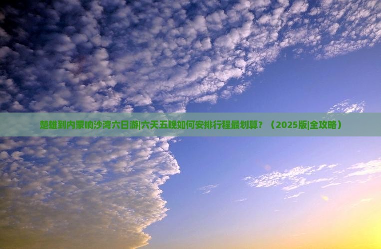 楚雄到内蒙响沙湾六日游