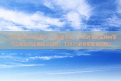 甘南到内蒙乌兰哈达火山地质公园一日游