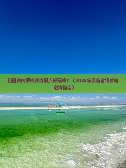 和田去内蒙响沙湾景点