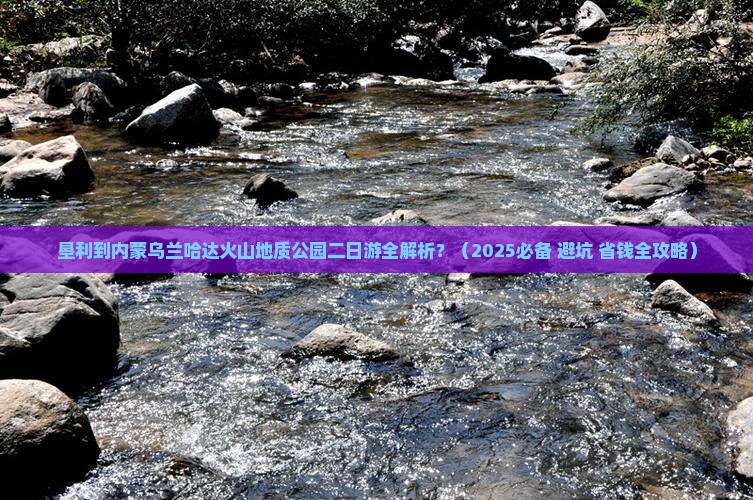 垦利去内蒙乌兰哈达火山地质公园二日游