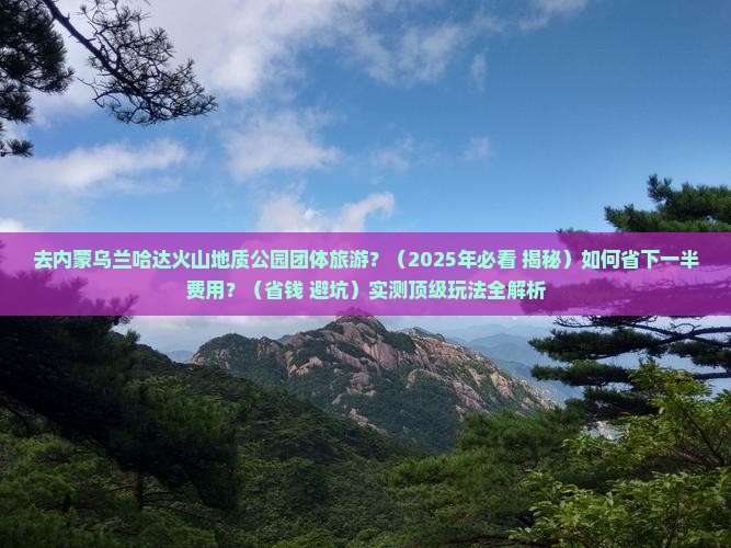 渭南去内蒙乌兰哈达火山地质公园团体旅游
