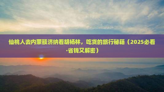 仙桃到内蒙额济纳胡杨林旅游小吃