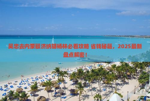吴忠去内蒙额济纳胡杨林必去地