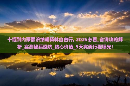 十堰到内蒙额济纳胡杨林自由行