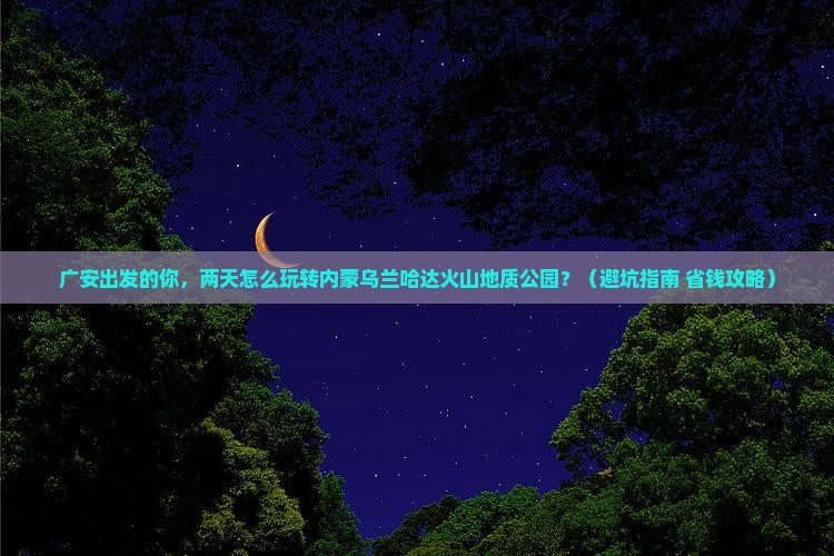 广安到内蒙乌兰哈达火山地质公园二日游