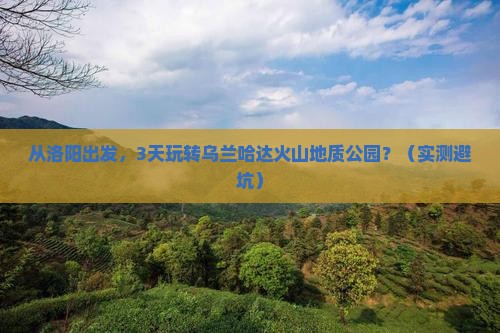 洛阳到内蒙乌兰哈达火山地质公园景点