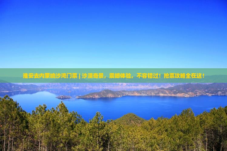 淮安去内蒙响沙湾门票