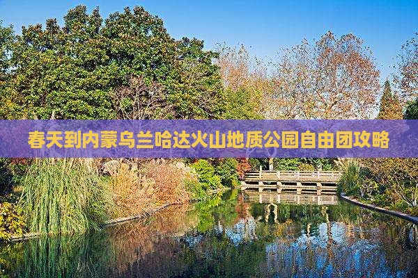 春天到内蒙乌兰哈达火山地质公园自由团