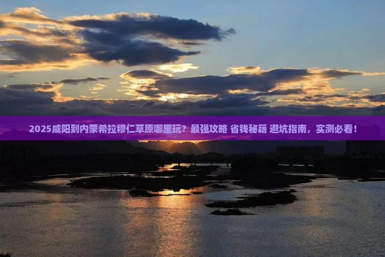咸阳到内蒙希拉穆仁草原哪里玩