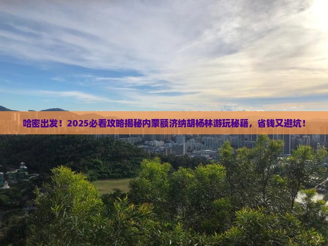 哈密去内蒙额济纳胡杨林景点 哈密去内蒙额济纳胡杨林景点