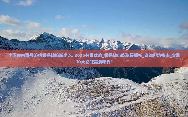 中卫去内蒙额济纳胡杨林旅游小吃 中卫去内蒙额济纳胡杨林旅游小吃