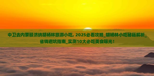 中卫去内蒙额济纳胡杨林旅游小吃 中卫去内蒙额济纳胡杨林旅游小吃