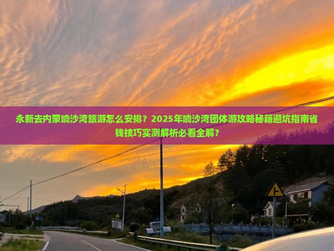 永新去内蒙响沙湾团体旅游