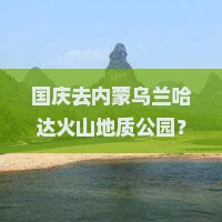国庆节到内蒙乌兰哈达火山地质公园必去地
