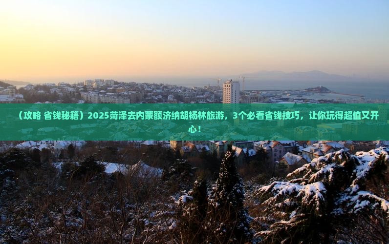 菏泽去内蒙额济纳胡杨林旅行社