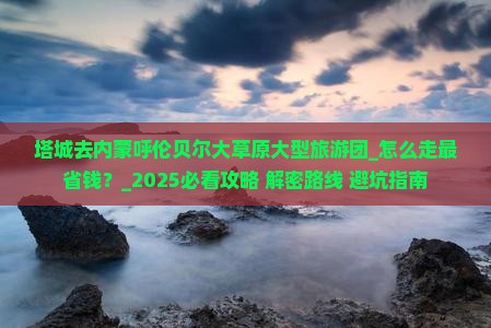 塔城去内蒙呼伦贝尔大草原大型旅游团