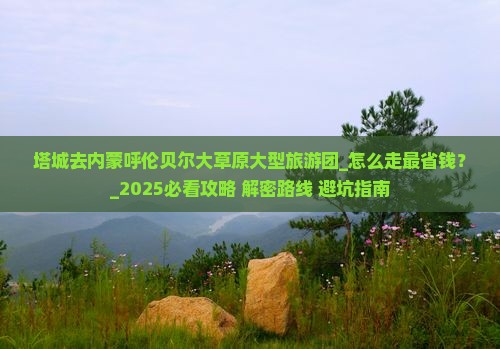 塔城去内蒙呼伦贝尔大草原大型旅游团