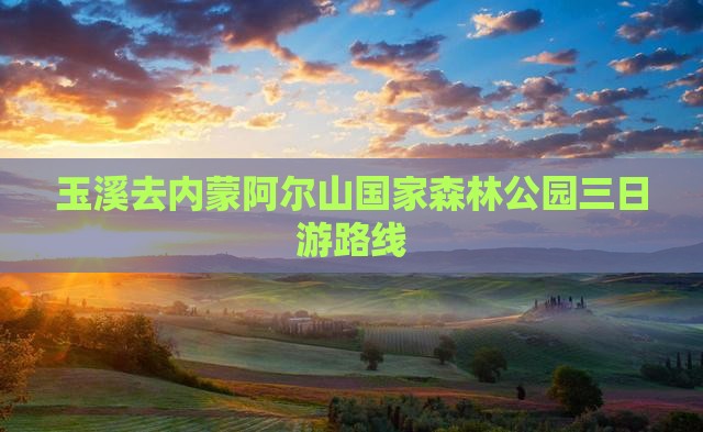 玉溪去内蒙阿尔山国家森林公园三日游