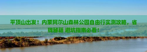 平顶山去内蒙阿尔山国家森林公园自由团