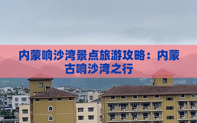 鹤壁到内蒙响沙湾景点