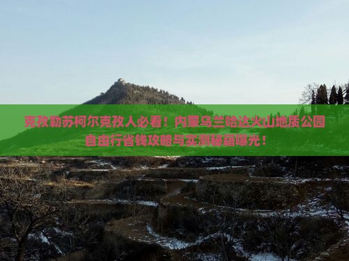 克孜勒苏柯尔克孜去内蒙乌兰哈达火山地质公园自由团